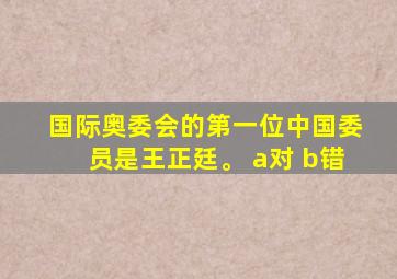 国际奥委会的第一位中国委员是王正廷。 a对 b错